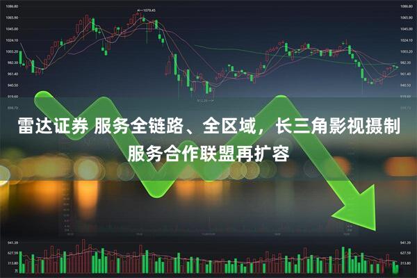 雷达证券 服务全链路、全区域，长三角影视摄制服务合作联盟再扩容