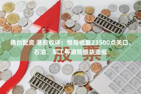 德创配资 港股收评：恒指收复23500点关口，石油、军工等避险板块走低