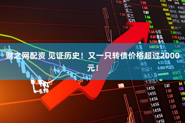 财之网配资 见证历史！又一只转债价格超过2000元！