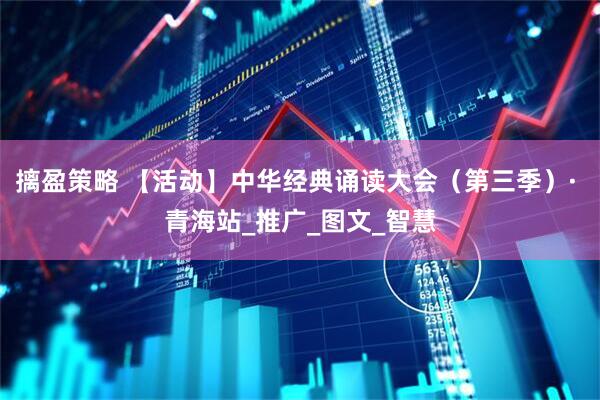 摛盈策略 【活动】中华经典诵读大会（第三季）· 青海站_推广_图文_智慧