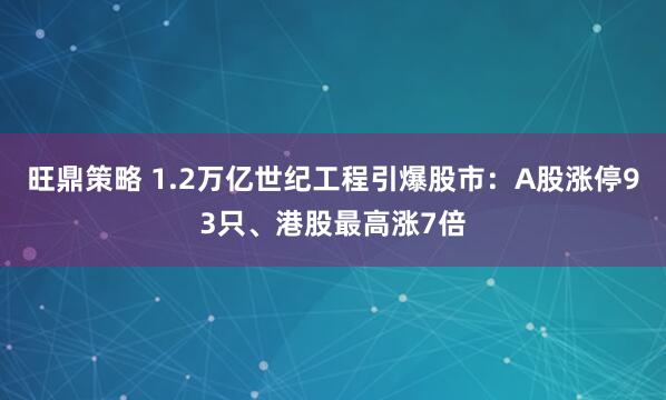 旺鼎策略 1.2万亿世纪工程引爆股市：A股涨停93只、港股最高涨7倍