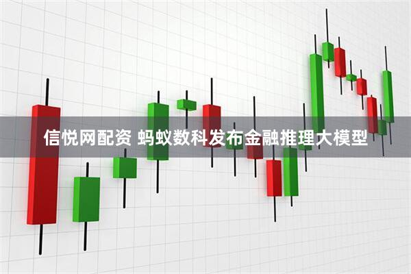 信悦网配资 蚂蚁数科发布金融推理大模型