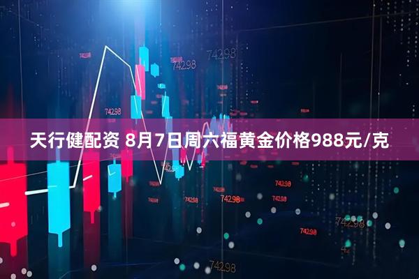 天行健配资 8月7日周六福黄金价格988元/克