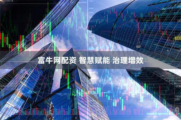 富牛网配资 智慧赋能 治理增效