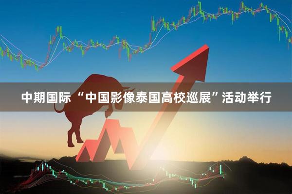 中期国际 “中国影像泰国高校巡展”活动举行