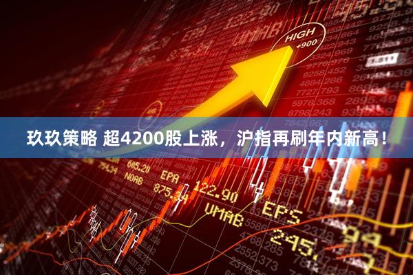 玖玖策略 超4200股上涨，沪指再刷年内新高！